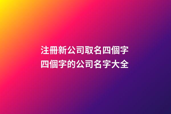 注冊新公司取名四個字 四個字的公司名字大全-第1張-公司起名-玄機派